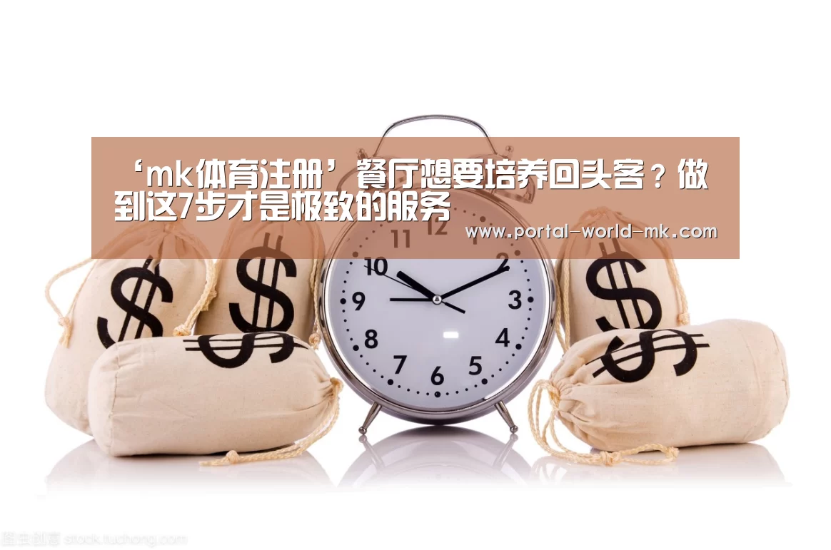‘mk体育注册’餐厅想要培养回头客?做到这7步才是极致的服务(图3) mk体育注册
