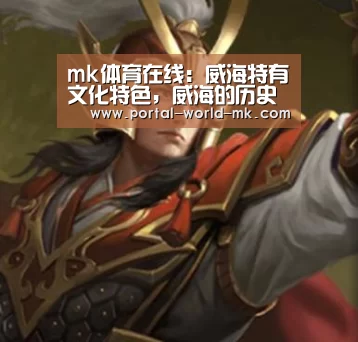 mk体育在线:威海特有文化特色,威海的历史文化有哪些?(图2) mk体育app