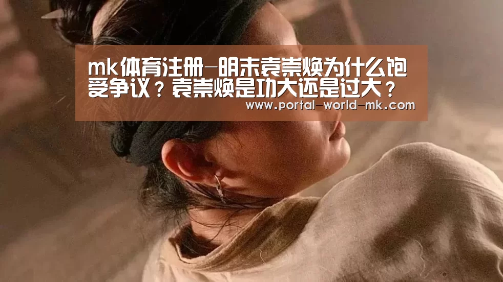 mk体育注册-明末袁崇焕为什么饱受争议?袁崇焕是功大还是过大?(图1) mk体育app