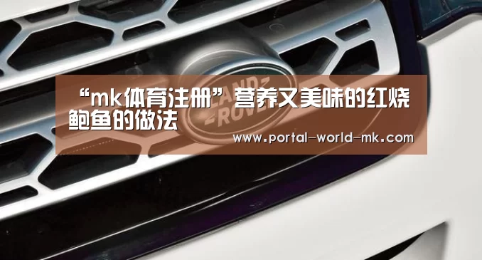 “mk体育注册”营养又美味的红烧鲍鱼的做法(图1) mk体育Sports