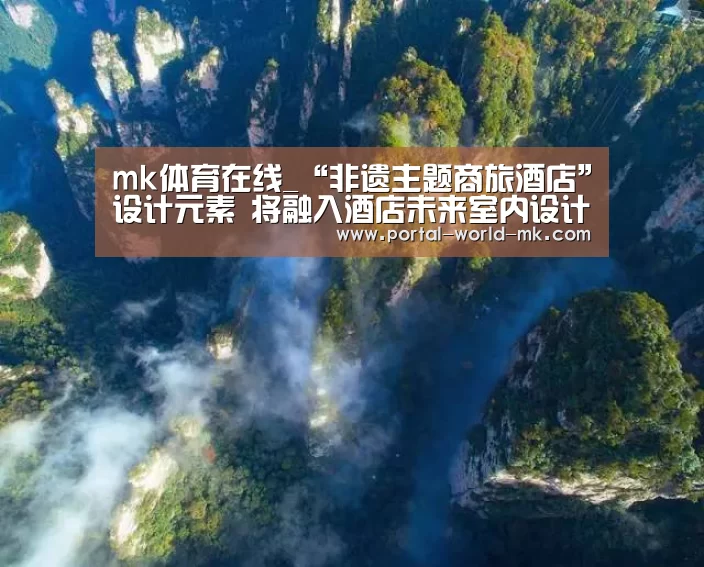 mk体育在线_“非遗主题商旅酒店”设计元素 将融入酒店未来室内设计中(图2) mk体育在线